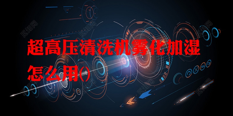 超高压清洗机雾化加湿怎么用